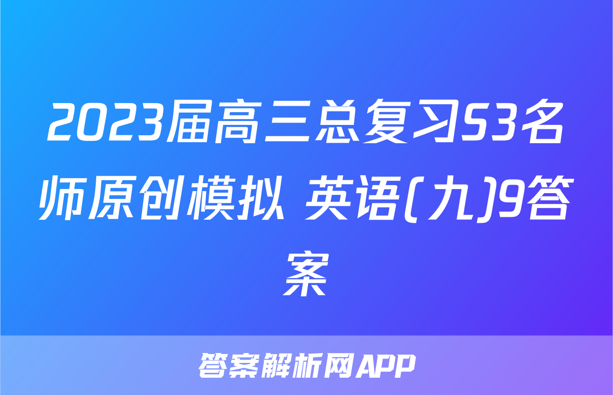 2023届高三总复习S3名师原创模拟 英语(九)9答案