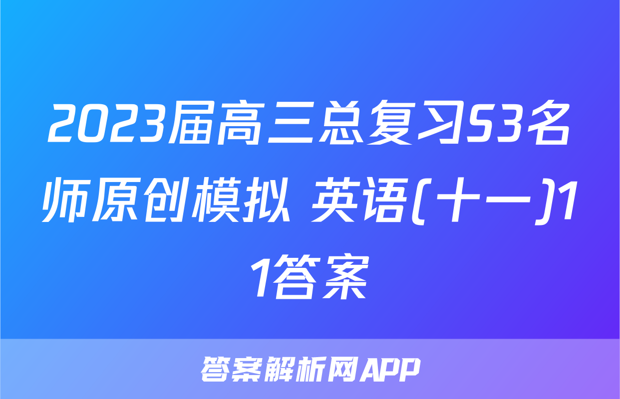 2023届高三总复习S3名师原创模拟 英语(十一)11答案