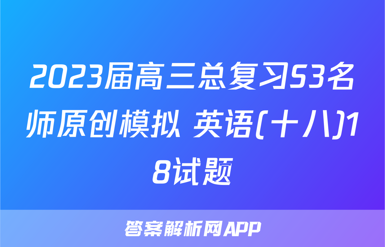 2023届高三总复习S3名师原创模拟 英语(十八)18试题