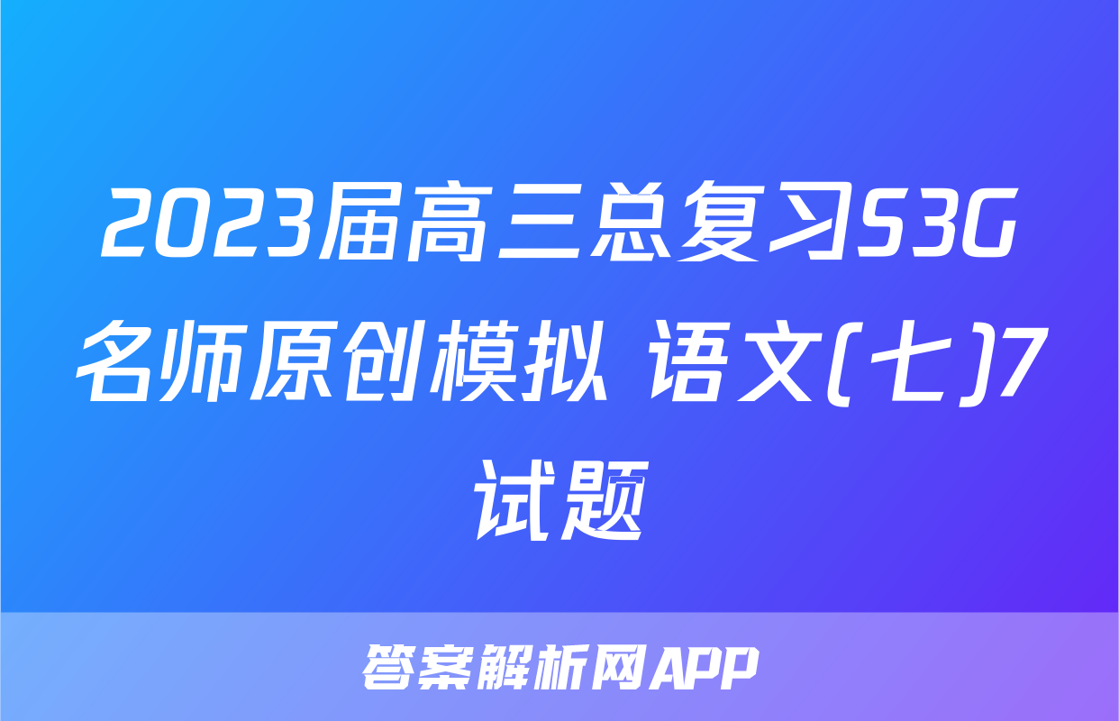 2023届高三总复习S3G名师原创模拟 语文(七)7试题