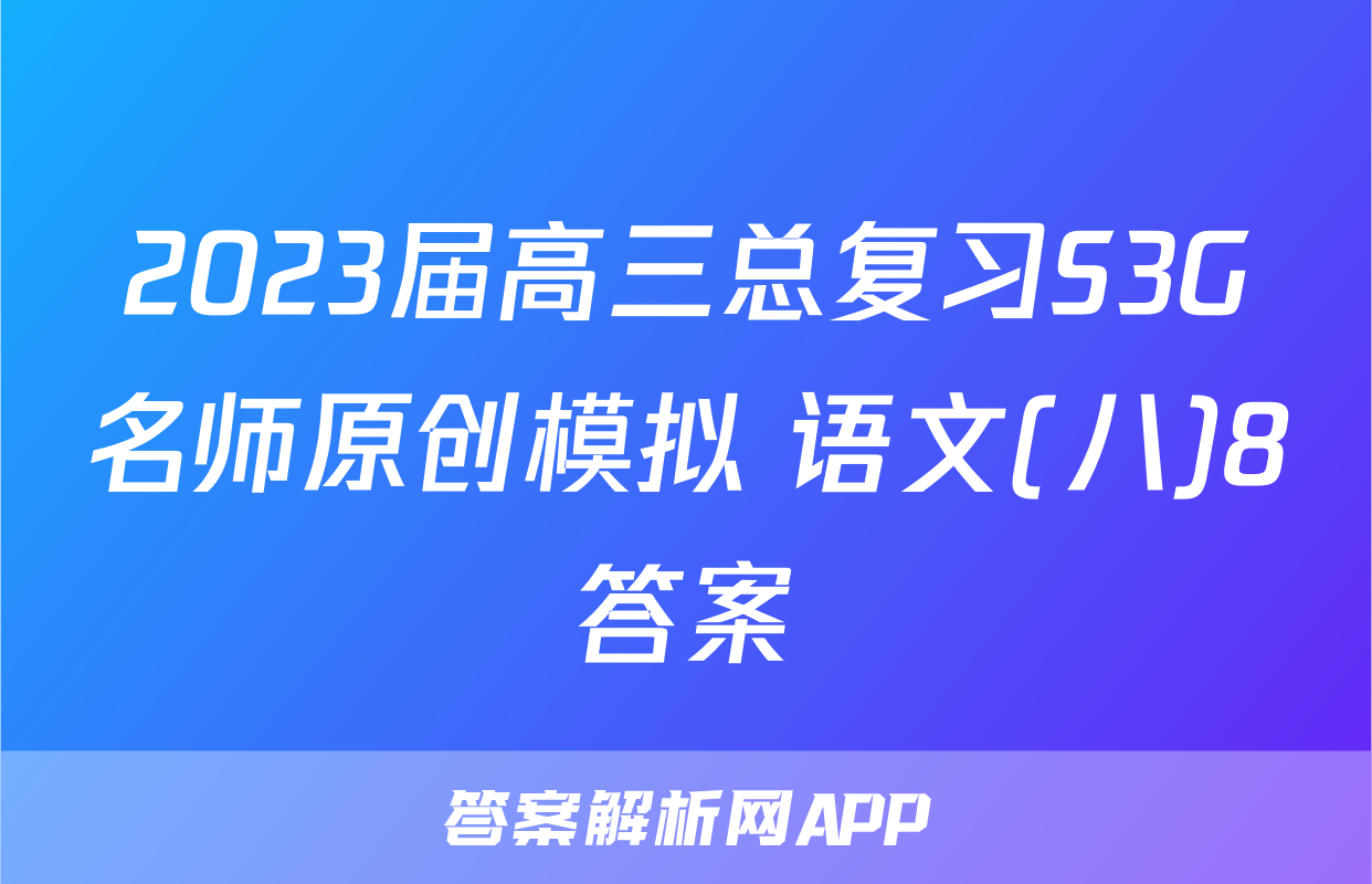 2023届高三总复习S3G名师原创模拟 语文(八)8答案