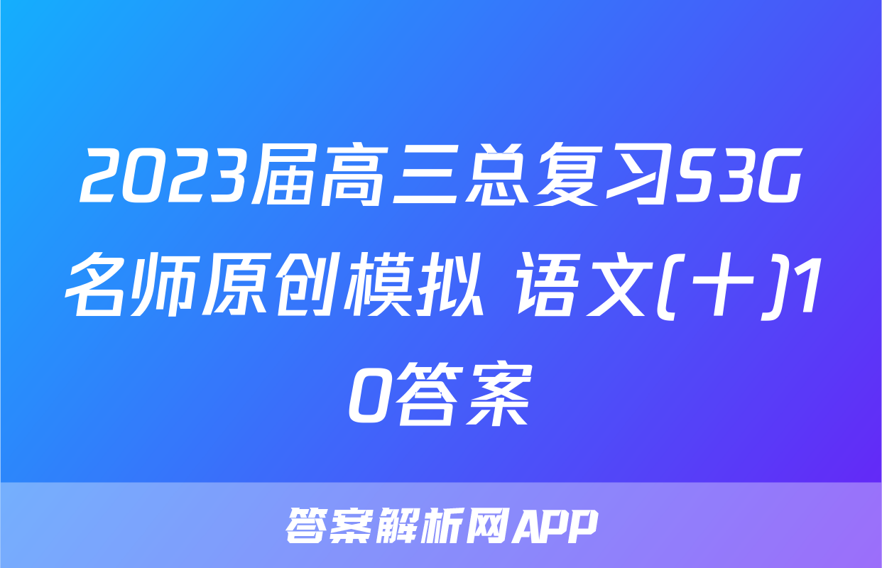 2023届高三总复习S3G名师原创模拟 语文(十)10答案