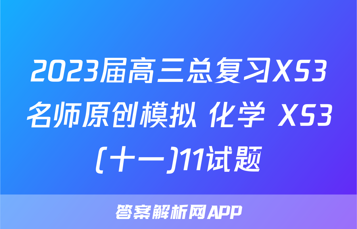 2023届高三总复习XS3名师原创模拟 化学 XS3(十一)11试题