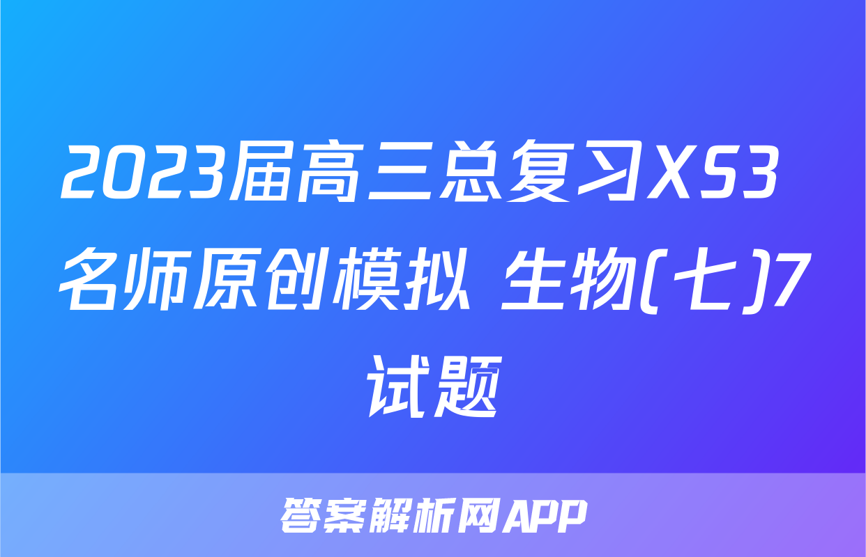 2023届高三总复习XS3 名师原创模拟 生物(七)7试题