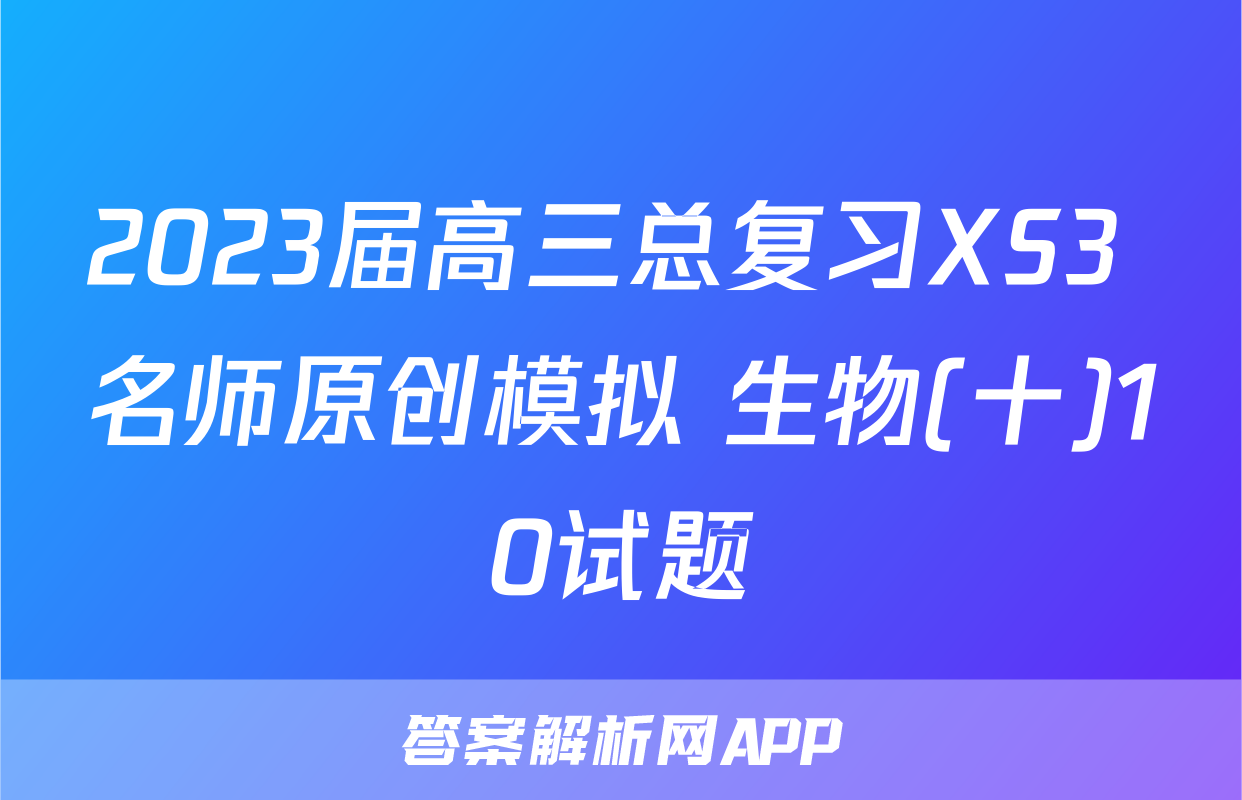 2023届高三总复习XS3 名师原创模拟 生物(十)10试题