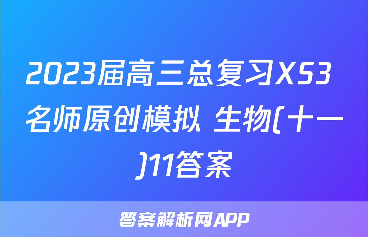 2023届高三总复习XS3 名师原创模拟 生物(十一)11答案
