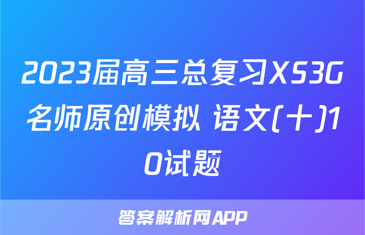 2023届高三总复习XS3G名师原创模拟 语文(十)10试题