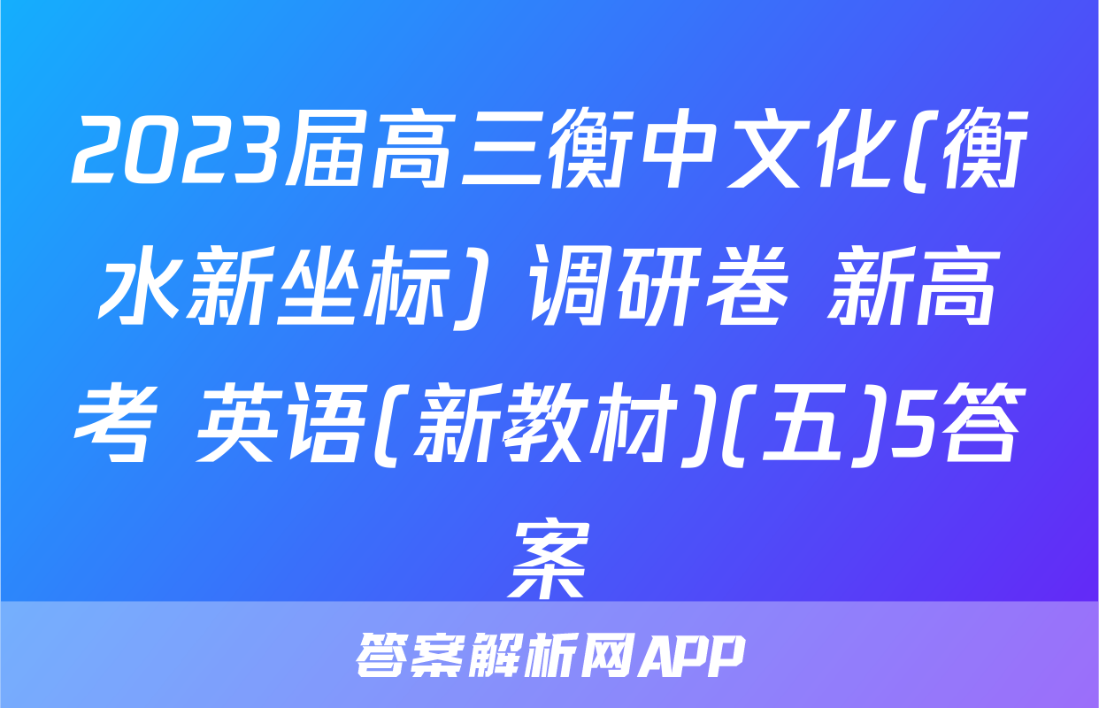 2023届高三衡中文化(衡水新坐标) 调研卷 新高考 英语(新教材)(五)5答案