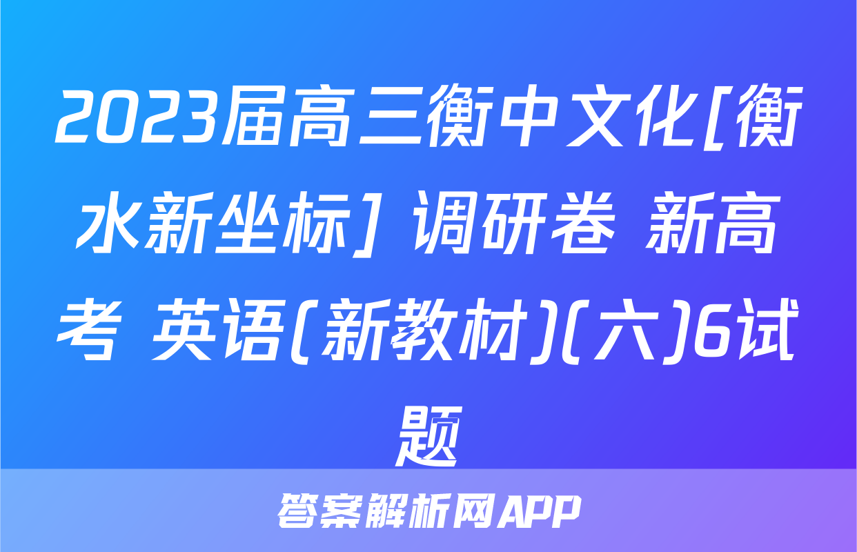 2023届高三衡中文化[衡水新坐标] 调研卷 新高考 英语(新教材)(六)6试题
