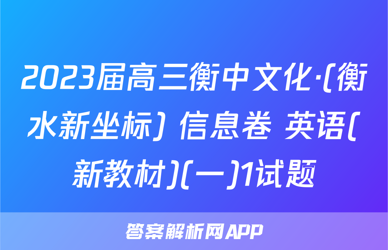 2023届高三衡中文化·(衡水新坐标) 信息卷 英语(新教材)(一)1试题