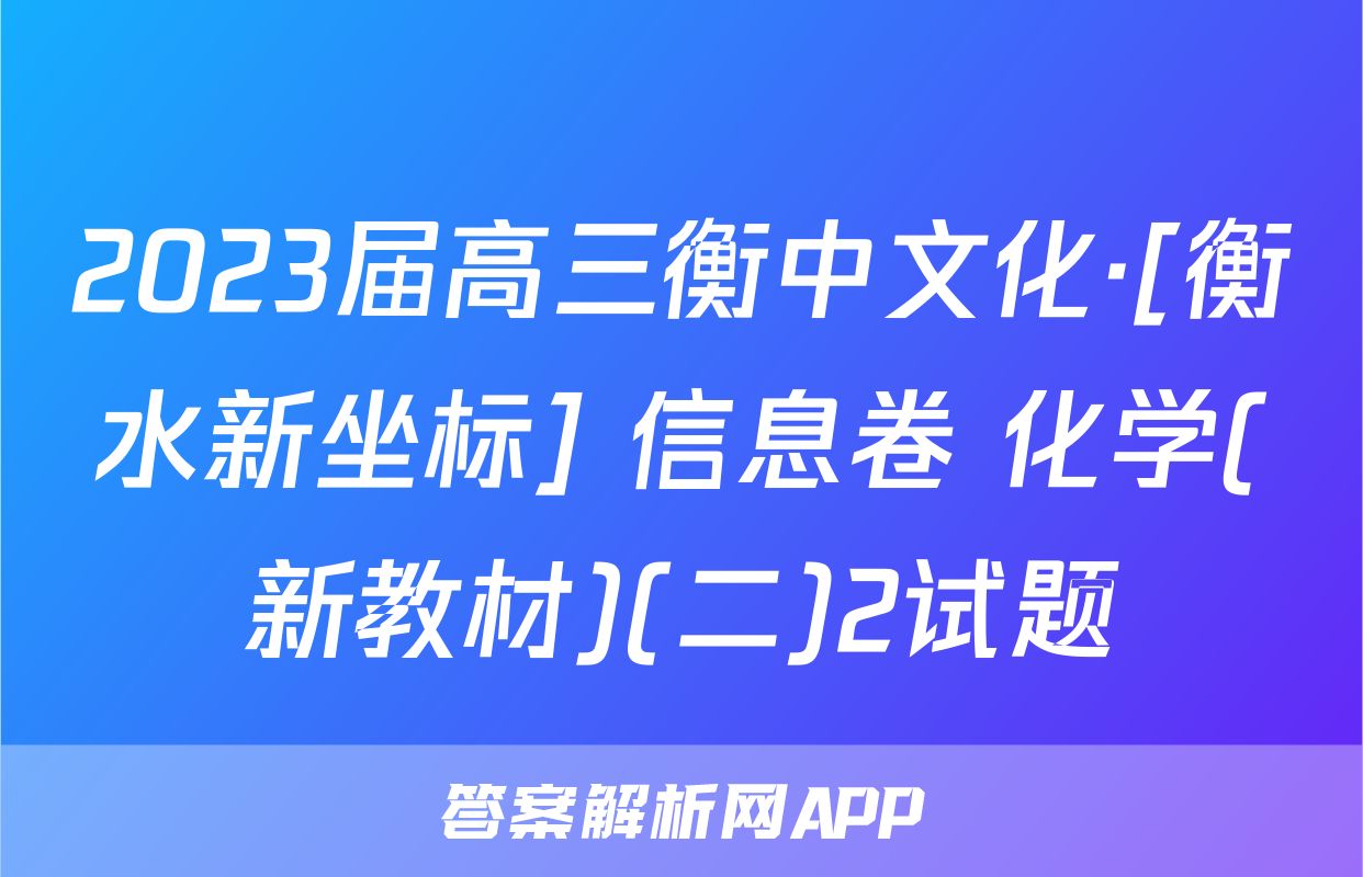 2023届高三衡中文化·[衡水新坐标] 信息卷 化学(新教材)(二)2试题