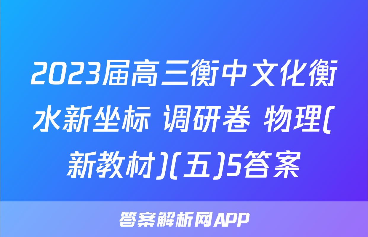 2023届高三衡中文化衡水新坐标 调研卷 物理(新教材)(五)5答案