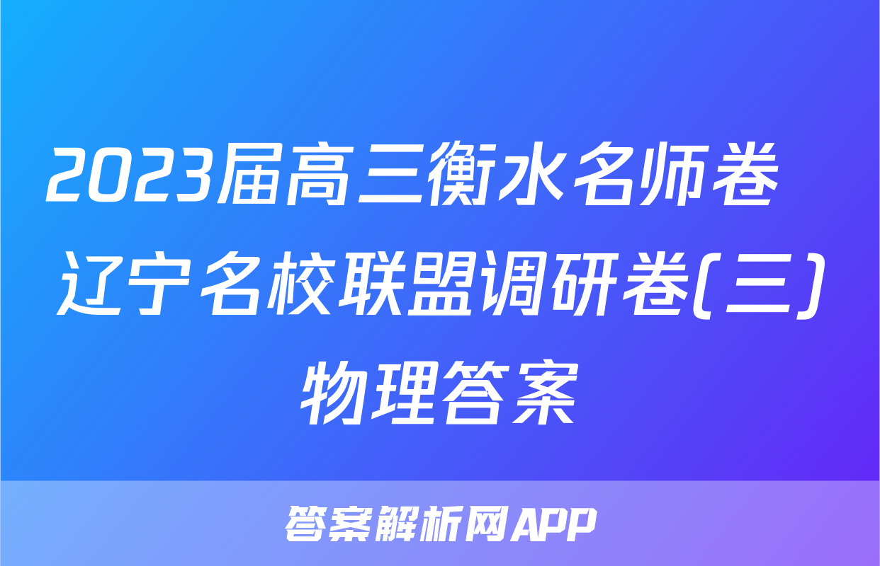 2023届高三衡水名师卷  辽宁名校联盟调研卷(三)物理答案