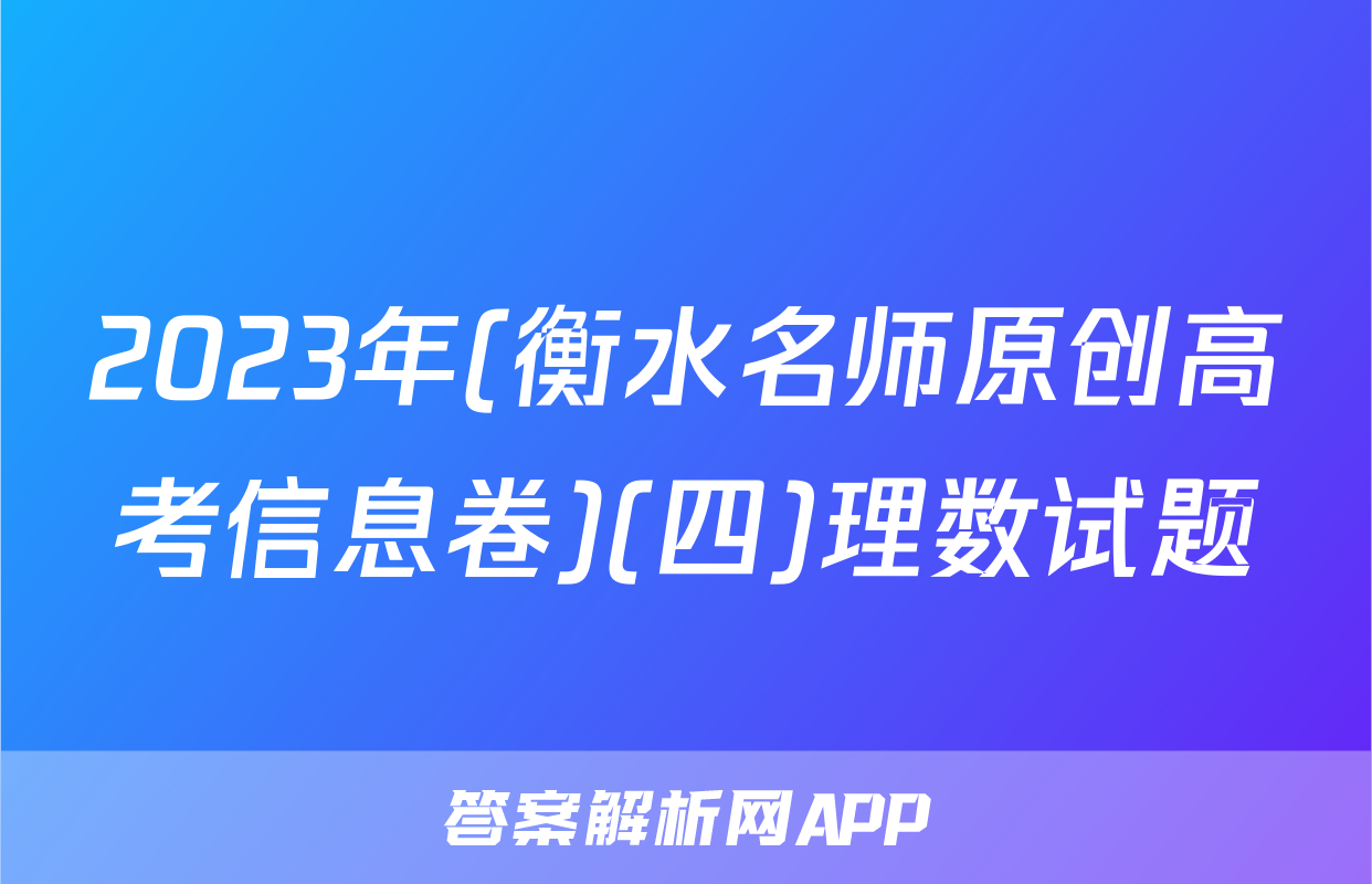 2023年(衡水名师原创高考信息卷)(四)理数试题
