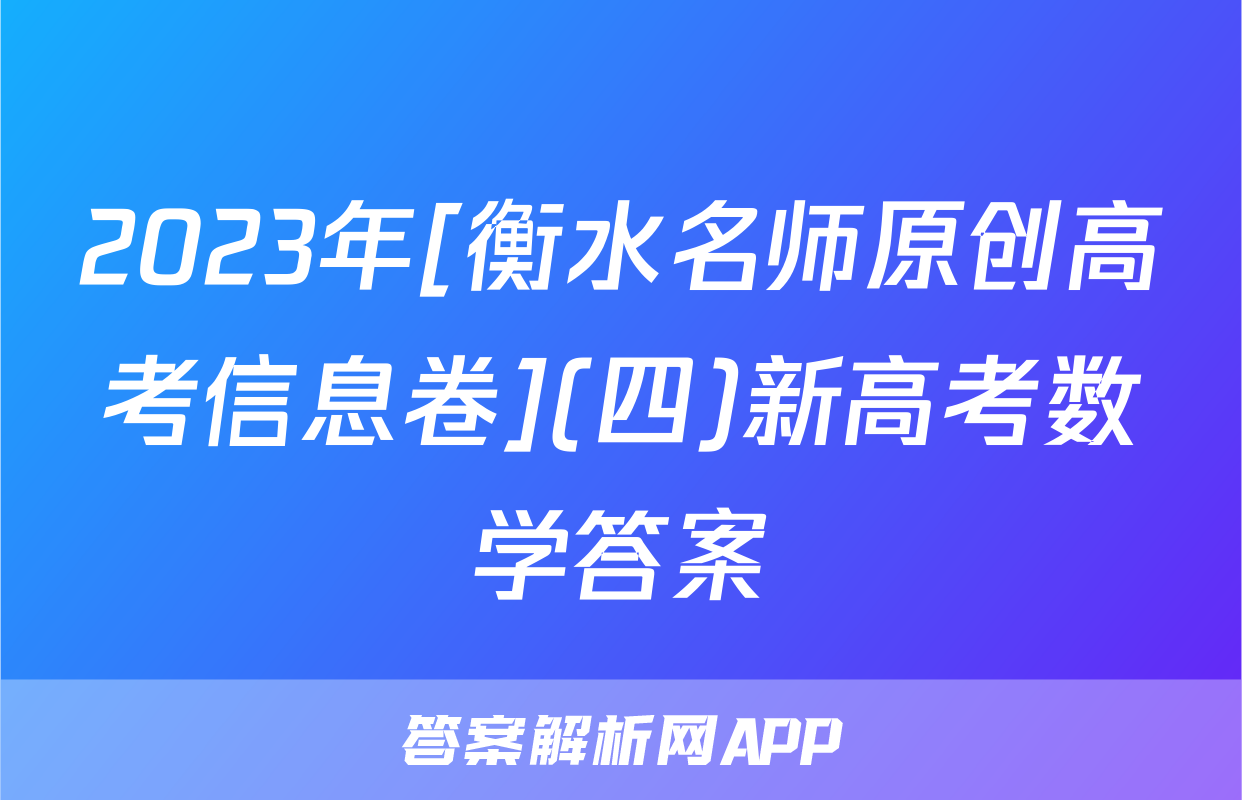 2023年[衡水名师原创高考信息卷](四)新高考数学答案
