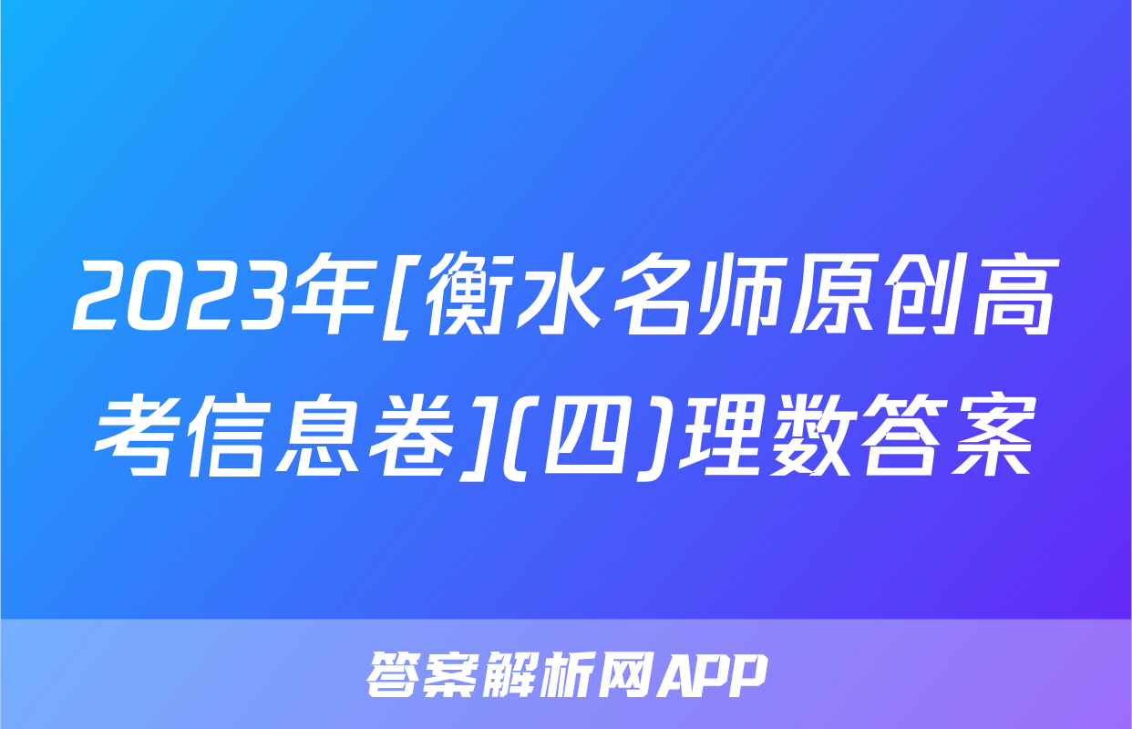 2023年[衡水名师原创高考信息卷](四)理数答案