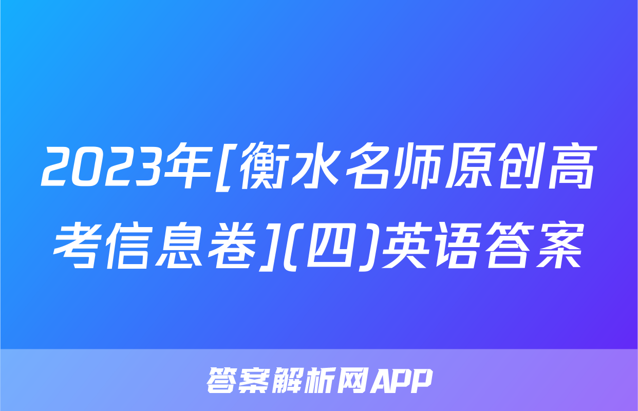 2023年[衡水名师原创高考信息卷](四)英语答案