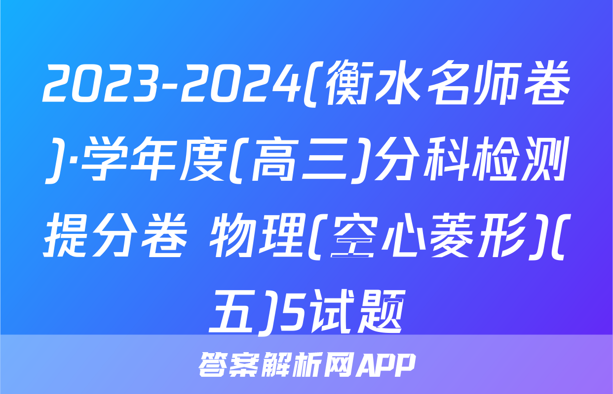 2023-2024(衡水名师卷)·学年度(高三)分科检测提分卷 物理(空心菱形)(五)5试题