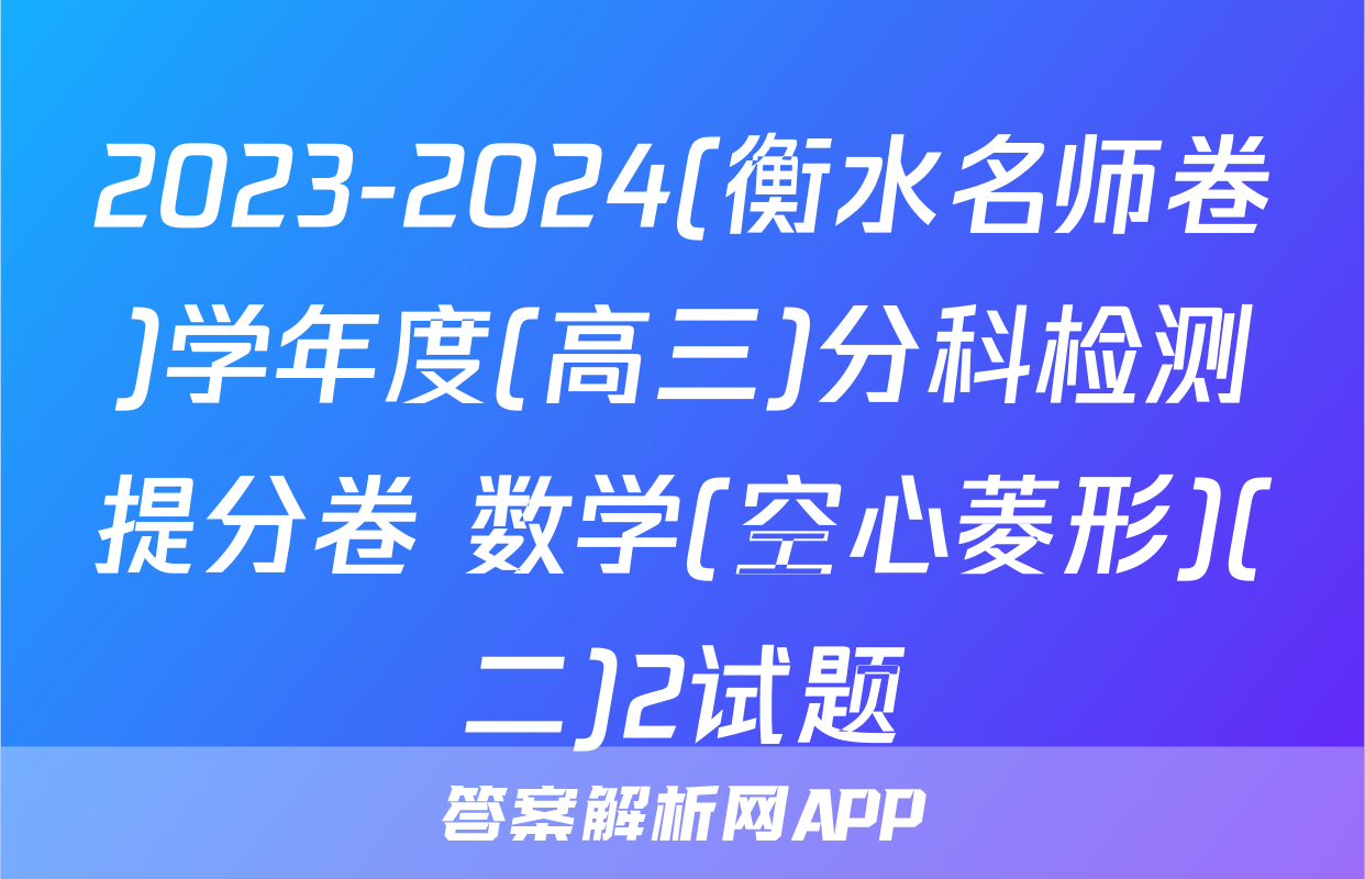2023-2024(衡水名师卷)学年度(高三)分科检测提分卷 数学(空心菱形)(二)2试题
