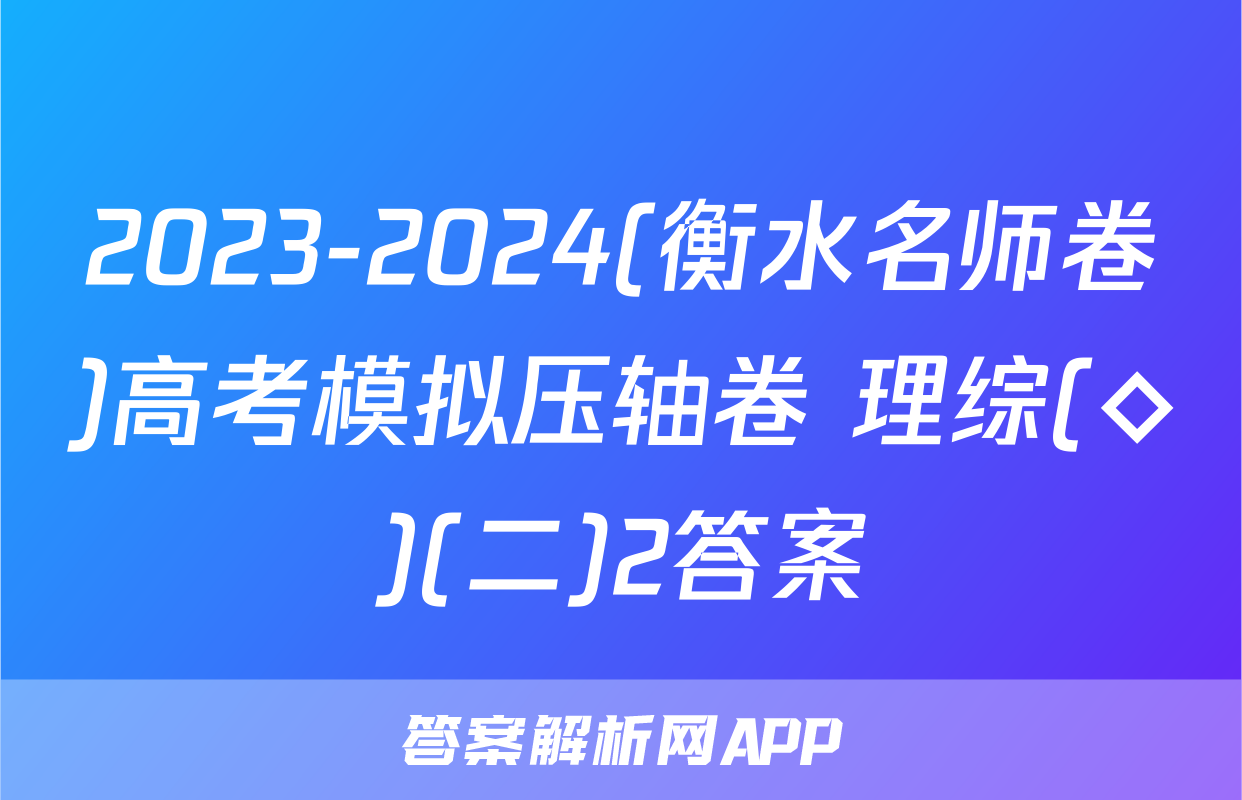 2023-2024(衡水名师卷)高考模拟压轴卷 理综(◇)(二)2答案