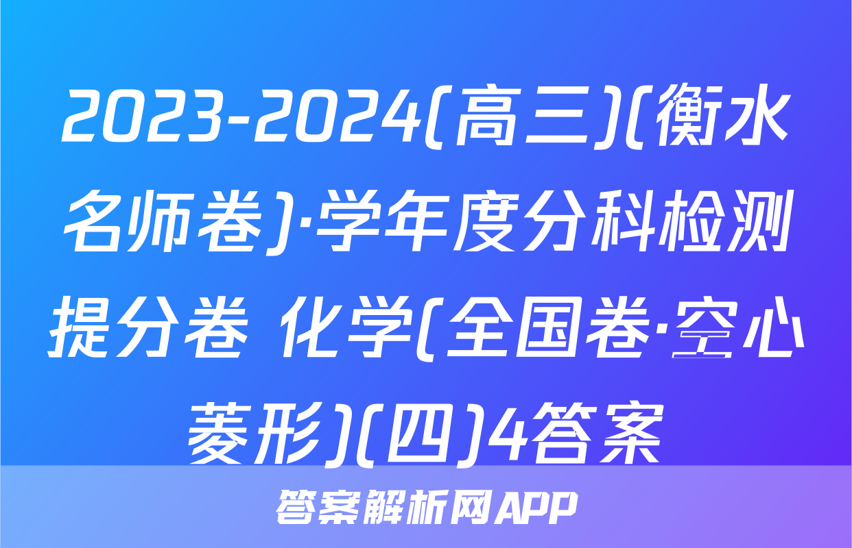 2023-2024(高三)(衡水名师卷)·学年度分科检测提分卷 化学(全国卷·空心菱形)(四)4答案