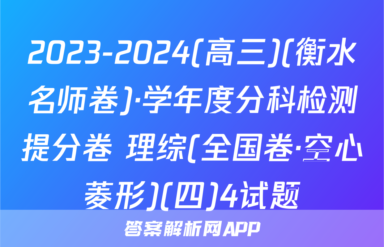 2023-2024(高三)(衡水名师卷)·学年度分科检测提分卷 理综(全国卷·空心菱形)(四)4试题