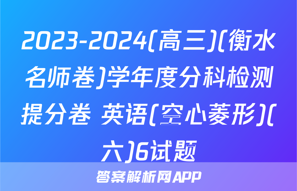 2023-2024(高三)(衡水名师卷)学年度分科检测提分卷 英语(空心菱形)(六)6试题