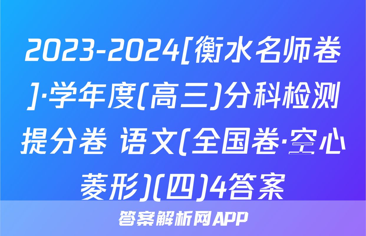 2023-2024[衡水名师卷]·学年度(高三)分科检测提分卷 语文(全国卷·空心菱形)(四)4答案