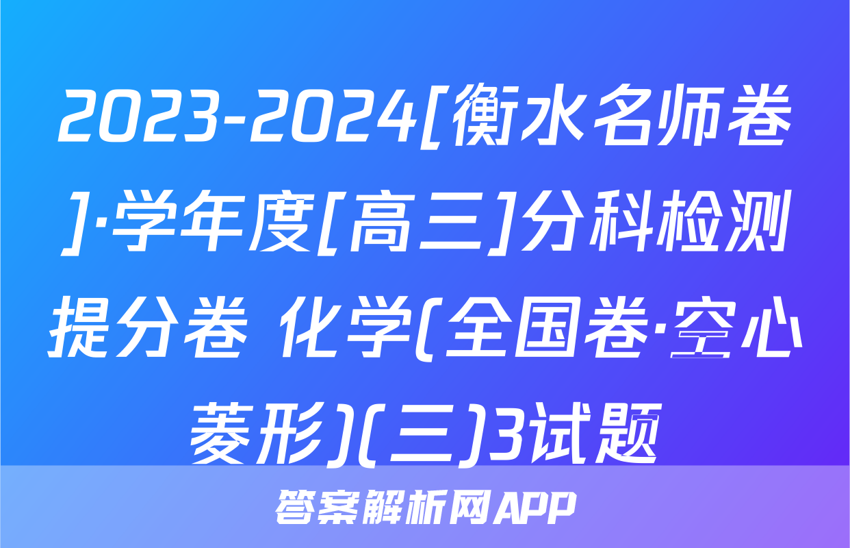 2023-2024[衡水名师卷]·学年度[高三]分科检测提分卷 化学(全国卷·空心菱形)(三)3试题