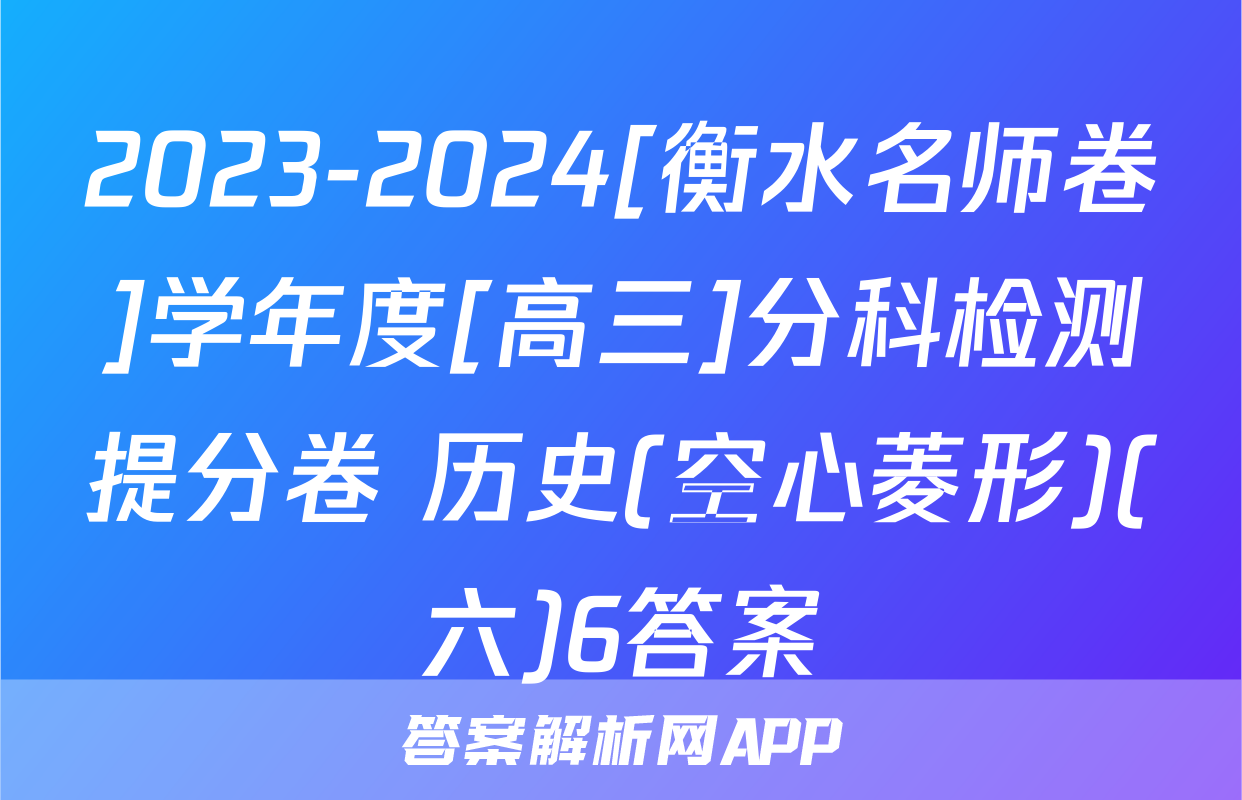 2023-2024[衡水名师卷]学年度[高三]分科检测提分卷 历史(空心菱形)(六)6答案