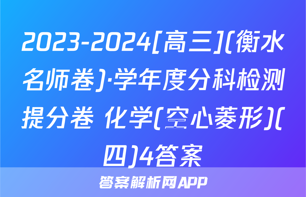 2023-2024[高三](衡水名师卷)·学年度分科检测提分卷 化学(空心菱形)(四)4答案