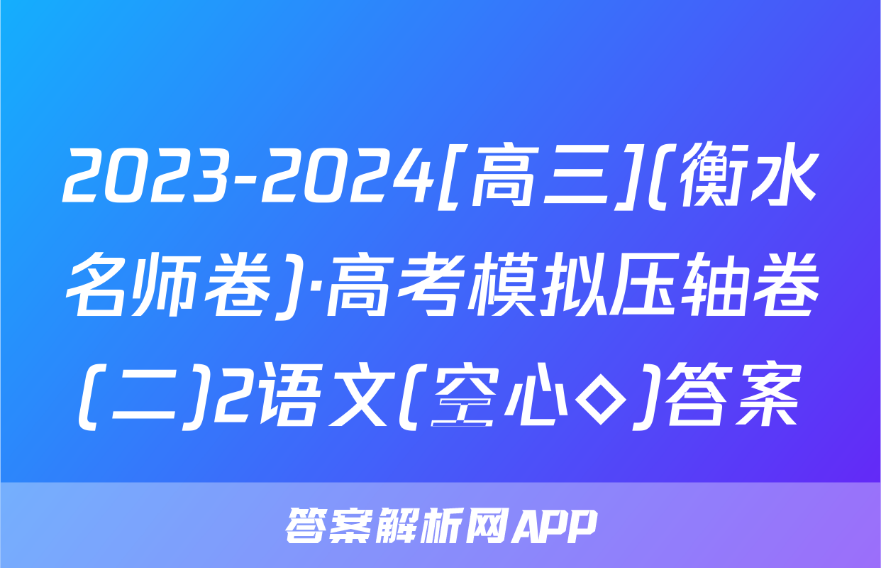 2023-2024[高三](衡水名师卷)·高考模拟压轴卷(二)2语文(空心◇)答案
