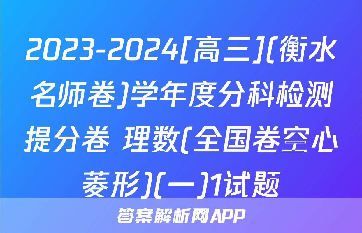 2023-2024[高三](衡水名师卷)学年度分科检测提分卷 理数(全国卷空心菱形)(一)1试题