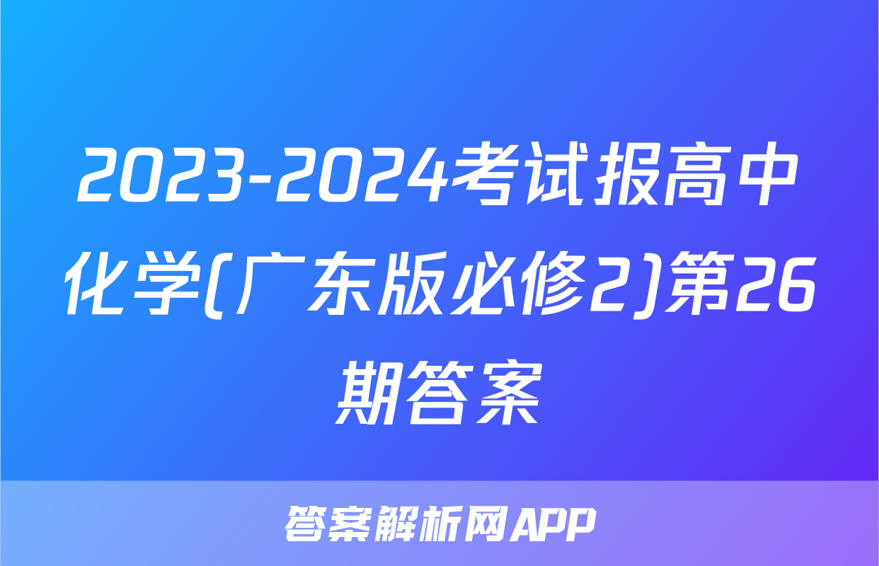 2023-2024考试报高中化学(广东版必修2)第26期答案