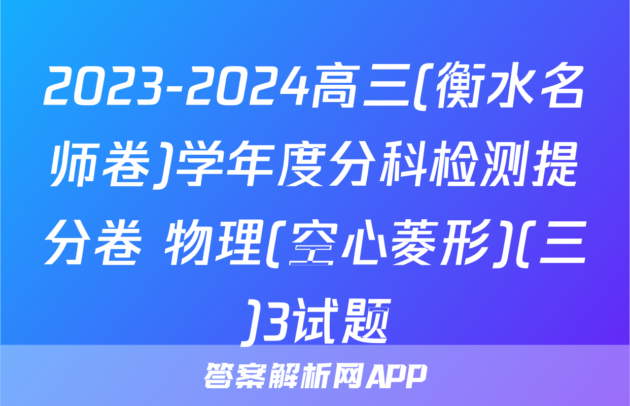 2023-2024高三(衡水名师卷)学年度分科检测提分卷 物理(空心菱形)(三)3试题