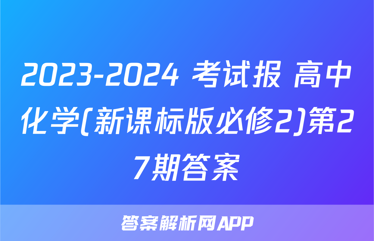 2023-2024 考试报 高中化学(新课标版必修2)第27期答案