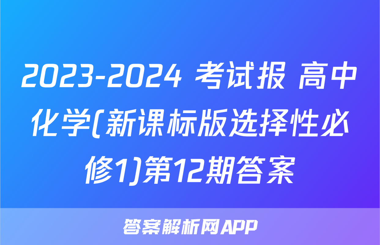 2023-2024 考试报 高中化学(新课标版选择性必修1)第12期答案