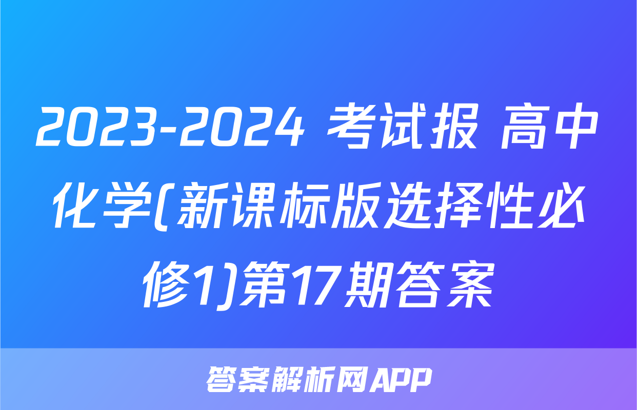 2023-2024 考试报 高中化学(新课标版选择性必修1)第17期答案