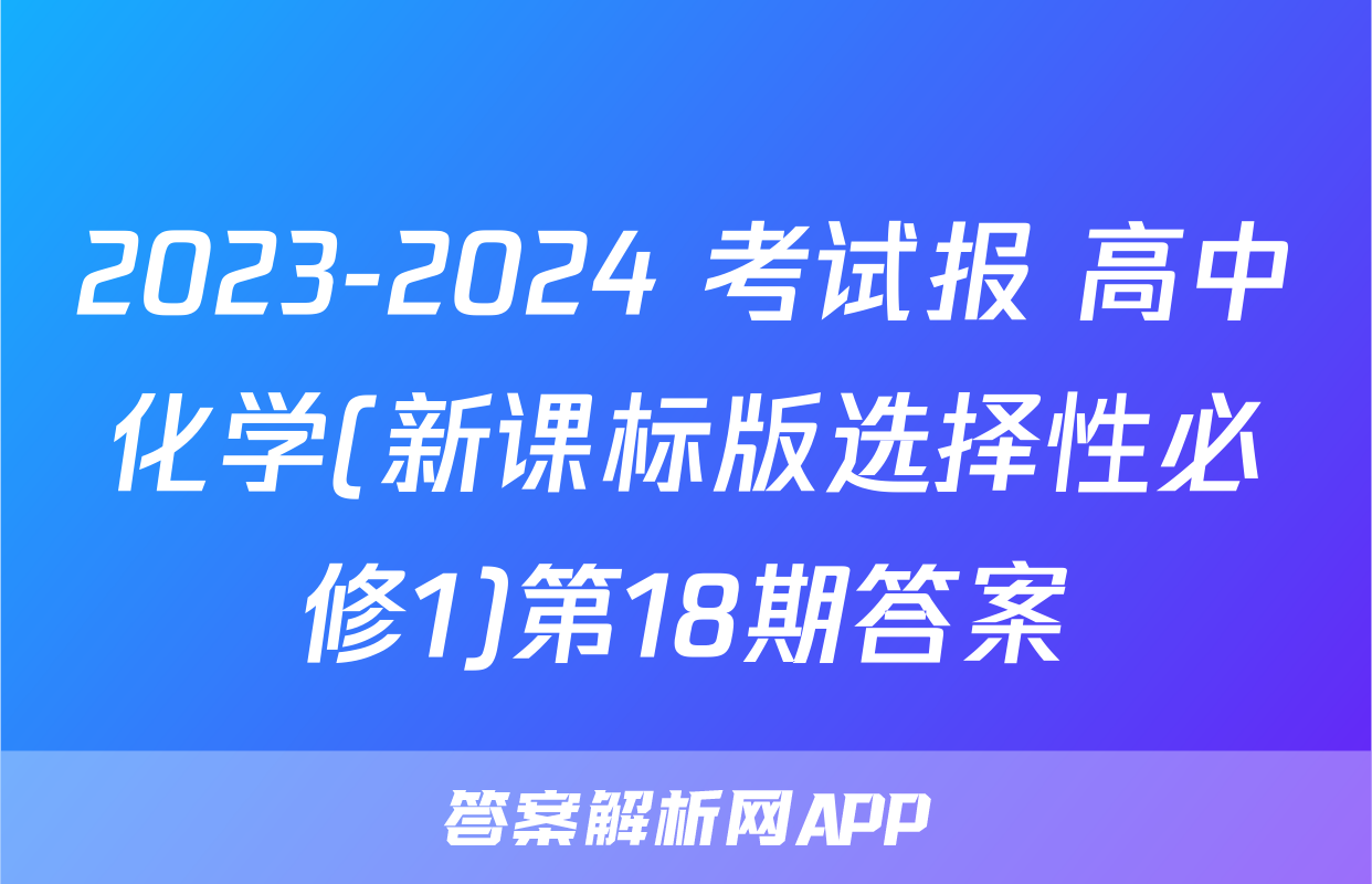 2023-2024 考试报 高中化学(新课标版选择性必修1)第18期答案