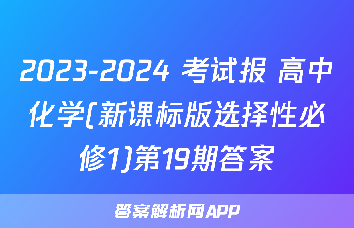 2023-2024 考试报 高中化学(新课标版选择性必修1)第19期答案