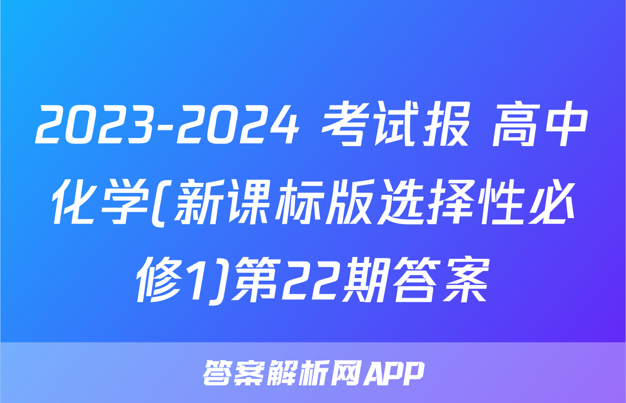 2023-2024 考试报 高中化学(新课标版选择性必修1)第22期答案