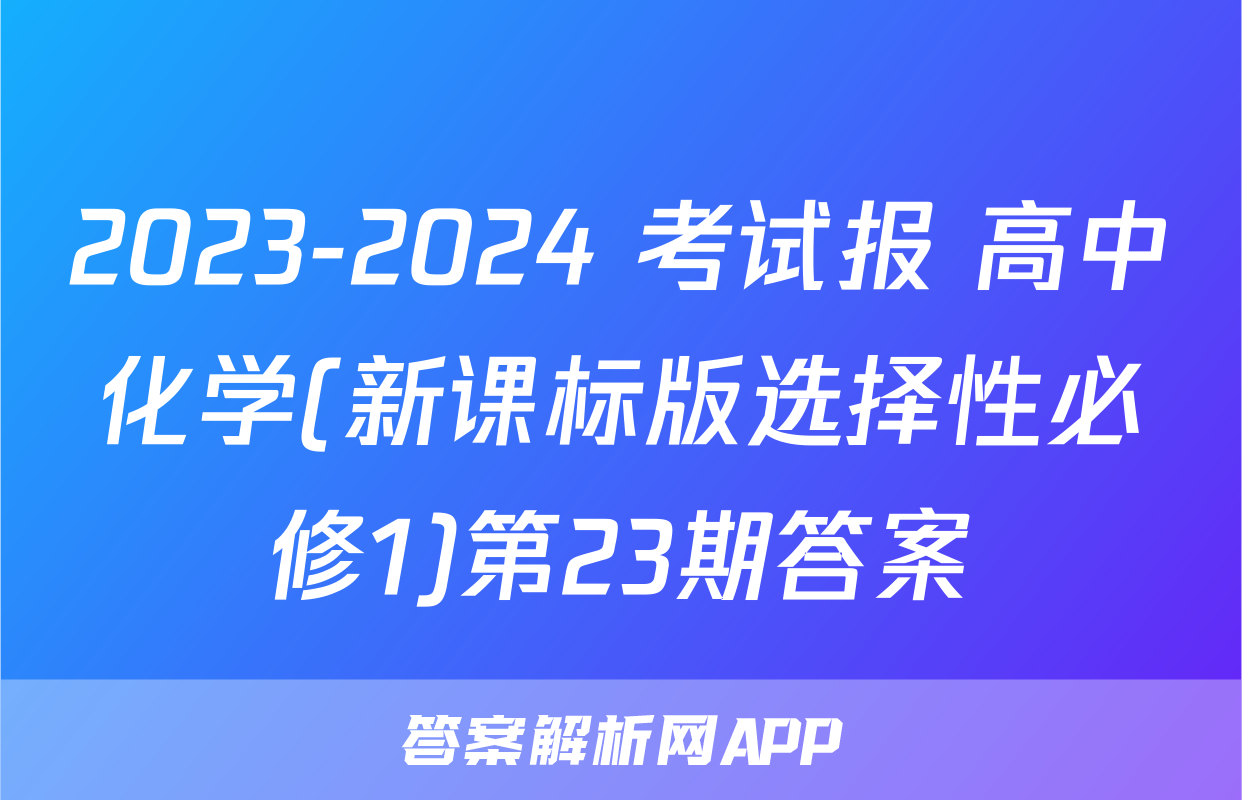 2023-2024 考试报 高中化学(新课标版选择性必修1)第23期答案