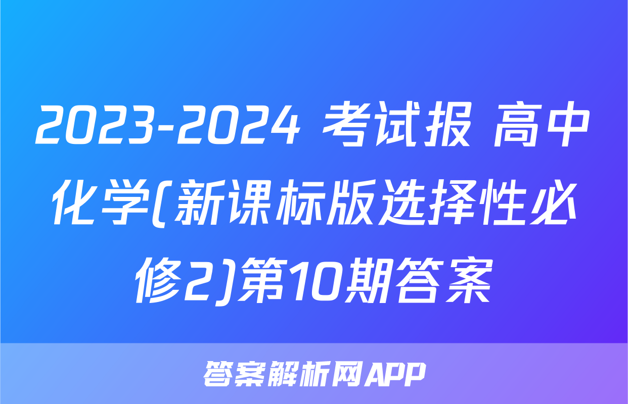 2023-2024 考试报 高中化学(新课标版选择性必修2)第10期答案