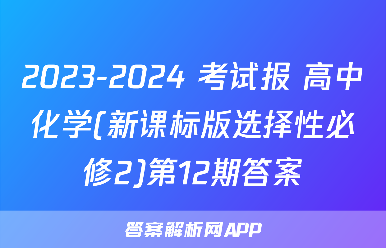 2023-2024 考试报 高中化学(新课标版选择性必修2)第12期答案