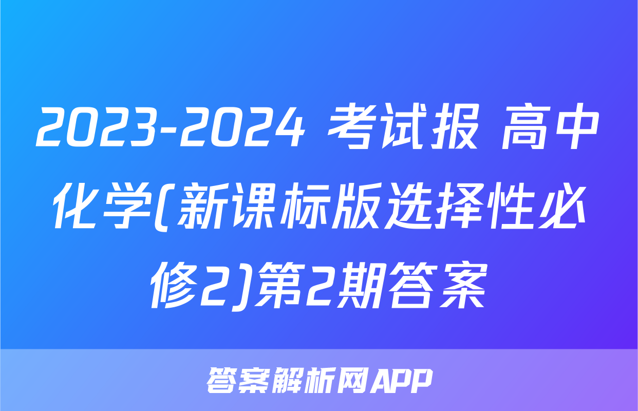 2023-2024 考试报 高中化学(新课标版选择性必修2)第2期答案