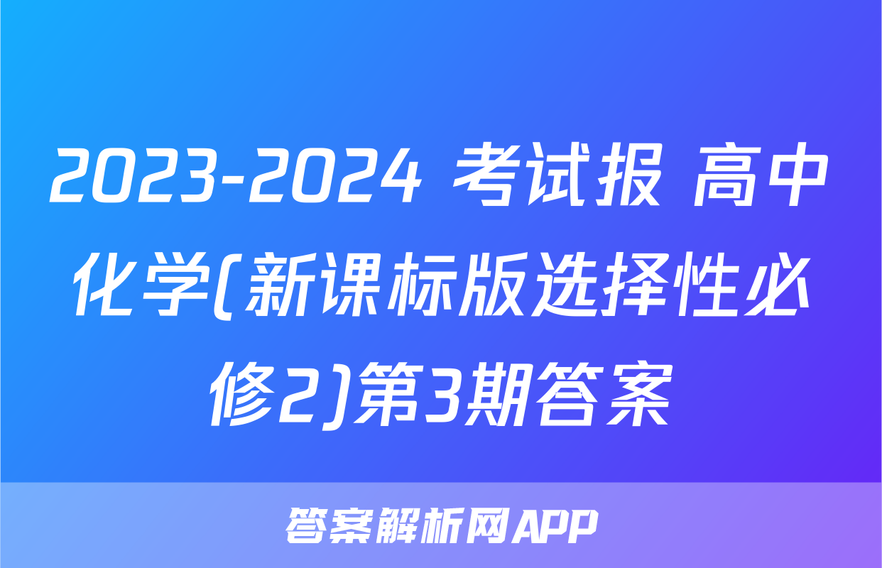 2023-2024 考试报 高中化学(新课标版选择性必修2)第3期答案