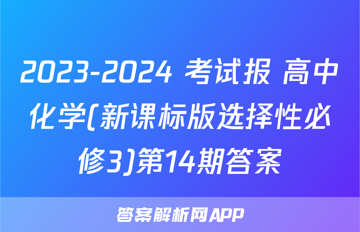 2023-2024 考试报 高中化学(新课标版选择性必修3)第14期答案