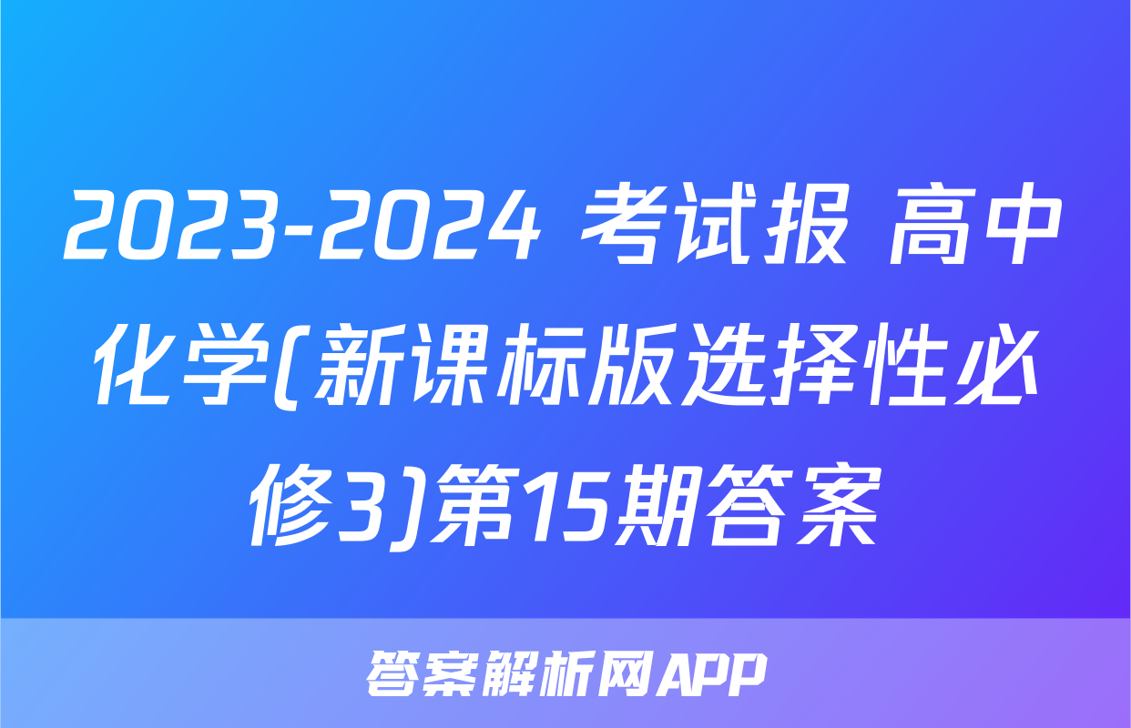 2023-2024 考试报 高中化学(新课标版选择性必修3)第15期答案