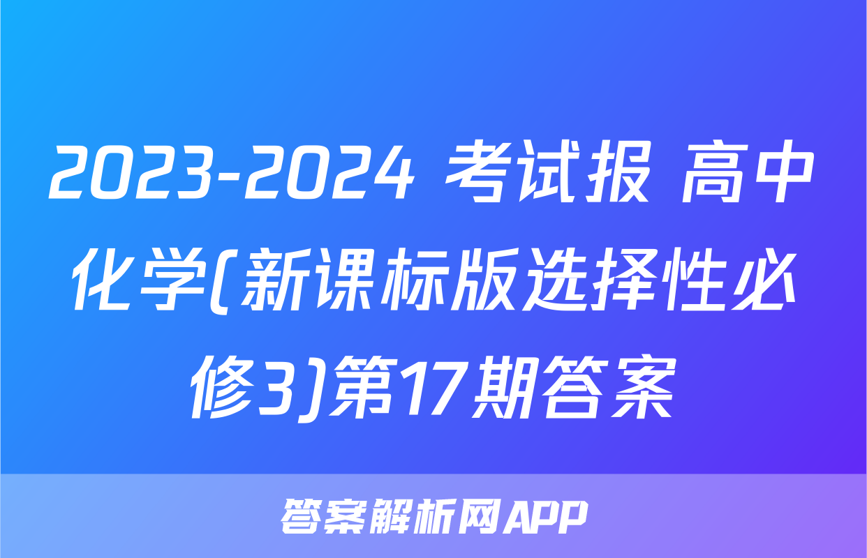2023-2024 考试报 高中化学(新课标版选择性必修3)第17期答案