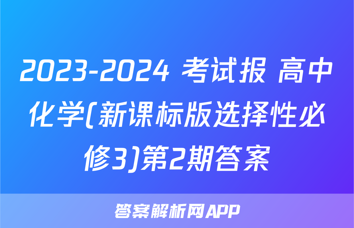 2023-2024 考试报 高中化学(新课标版选择性必修3)第2期答案